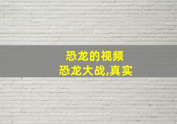 恐龙的视频 恐龙大战,真实